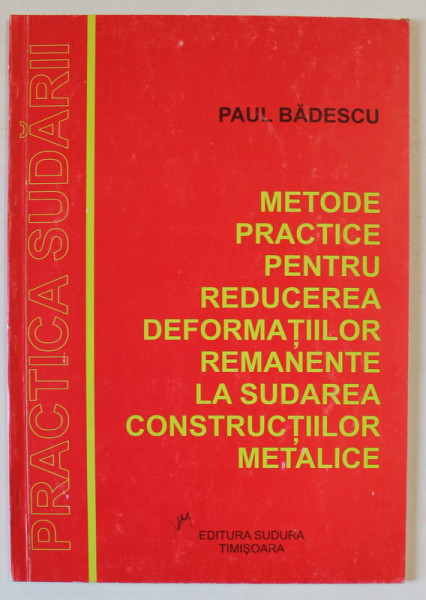 METODE PRACTICE PENTRU REDUCEREA DEFORMATIILOR REMANENTE LA SUDAREA CONSTRUCTIILOR METALICE de PAUL BADESCU , 2000