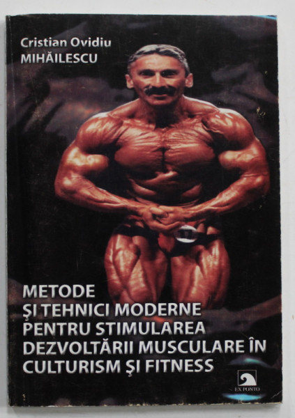 METODE SI TEHNICI MODERNE PENTRU STIMULAREA DEZVOLTARII MUSCULARE IN CULTURISM SI FITNESS de CRISTIAN OVIDIU MIHAILESCU , 2007