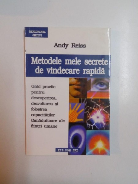 METODELE MELE SECRETE DE VINDECARE RAPIDA , GHID PRACTIC PENTRU DESCOPERIREA , DEZVOLTAREA SI FOLOSIREA CAPACITATILOR TAMADUITOARE ALE FIINTEI UMANE de ANDY REISS , 1997