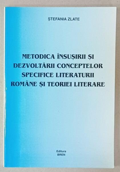 METODICA INSUSIRII SI DEZVOLTARII CONCEPTELOR SPECIFICE LITERATURII ROMANE SI TEORIEI LITERARE de STEFANIA ZLATE , 2002 , DEDICATIE *