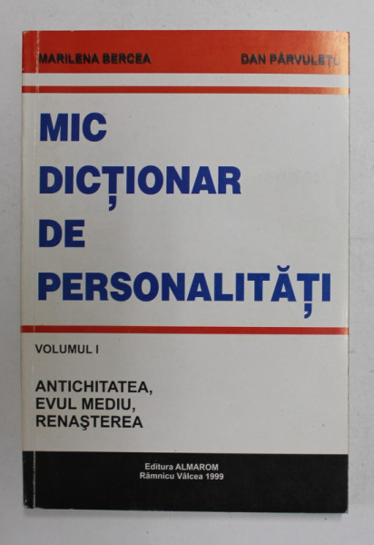 MIC DICTIONAR DE PERSONALITATI , VOLUMUL I - ANTICHITATEA , EVUL MEDIU , RENASTEREA de MARILENA  BERCEA si DAN PARVULETU , 1999