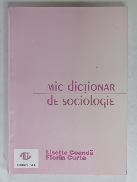MIC DICTIONAR DE SOCIOLOGIE de LISETTE COANDA si FLORIN CURTA , 1993