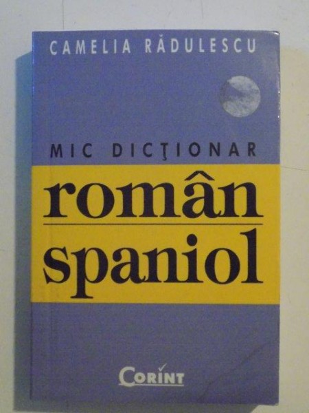 MIC DICTIONAR ROMAN - SPANIOL , 15 000 DE CUVINTE ,  de CAMELIA RADULESCU , 2006