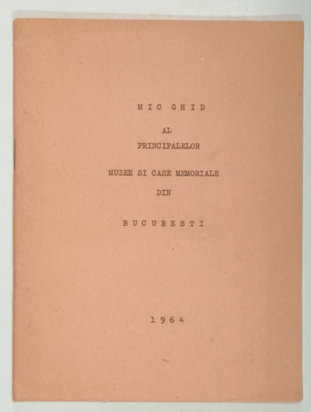 MIC GHID AL PRINCIPALELOR MUZEE SI CASE MEMORIALE DIN BUCURESTI , 1964