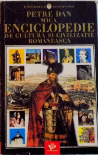 MICA ENCICLOPEDIE DE CULTURA SI CIVILIZATIE ROMANEASCA de PETRE DAN, 2003