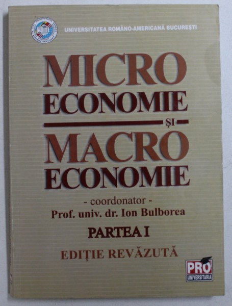 MICRO ECONOMIE SI MACRO ECONOMIE - PARTEA I , coordonator ION BULBOREA , 2005