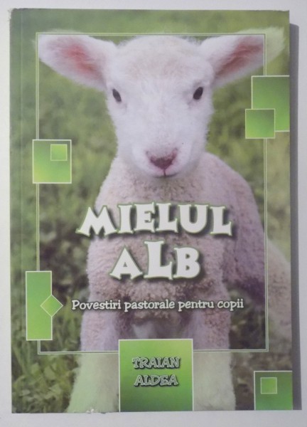 MIELUL ALB , POVESTIRI PASTORALE PENTRU COPII de TRAIAN ALDEA , 2013