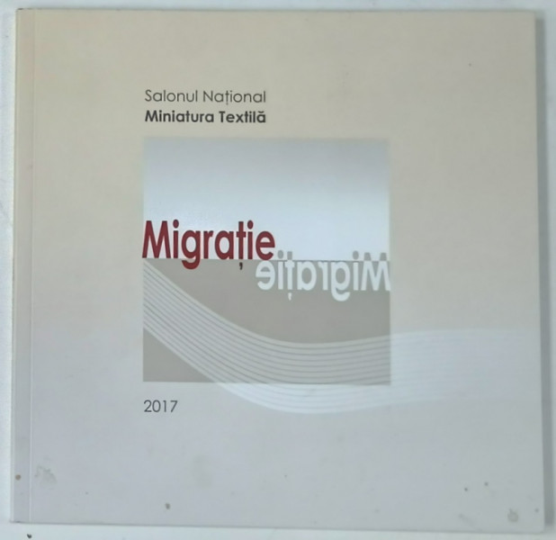 MIGRATIE , SALONUL NATIONAL DE MINIATURA TEXTILA , 2017 , CATALOG DE EXPOZITIE