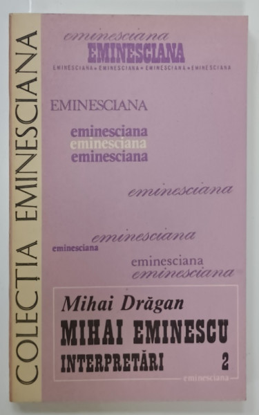 MIHAI EMINESCU , INTERPRETARI , VOLUMUL II de MIHAI DRAGAN  , SERIA ' EMINESCIANA ' , NR. 40 , 1986