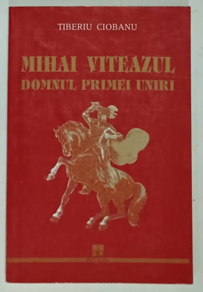 MIHAI VITEAZUL , DOMNUL PRIMEI UNIRII de TIBERIU CIOBANU , 1998