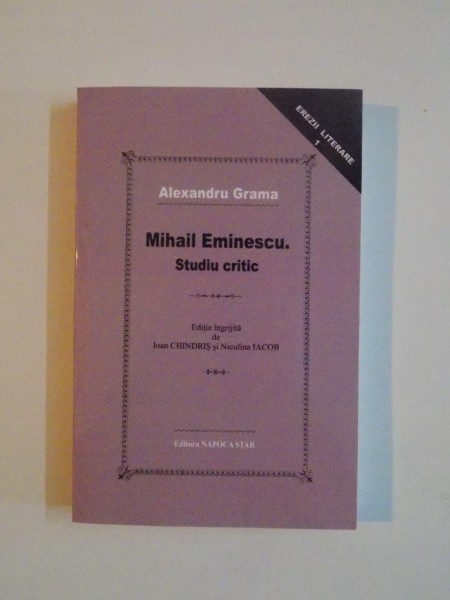 MIHAIL EMINESCU , STUDIU CRITIC de ALEXANDRU GRAMA , 2014