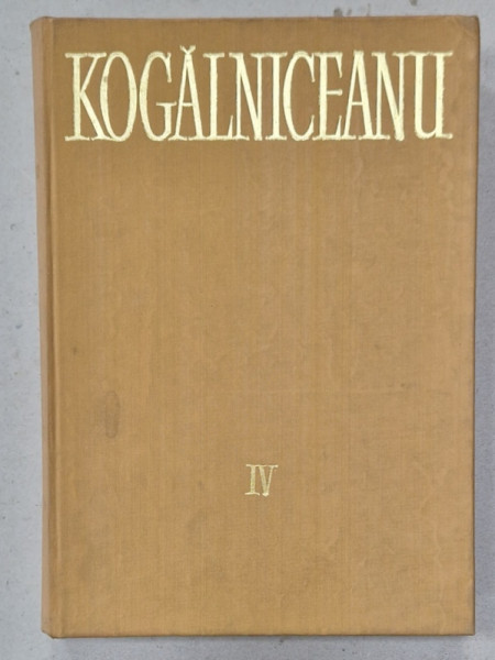 MIHAIL KOGALNICEANU - OPERE , VOLUMUL IV : ORATORIE II - PARTEA A III -A : 1870 - 1874 , APARUTA 1982