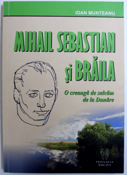 MIHAIL SEBASTIAN SI BRAILA  - O CREANGA DE SALCAM DE LA DUNARE de IOAN MUNTEANU , 2014