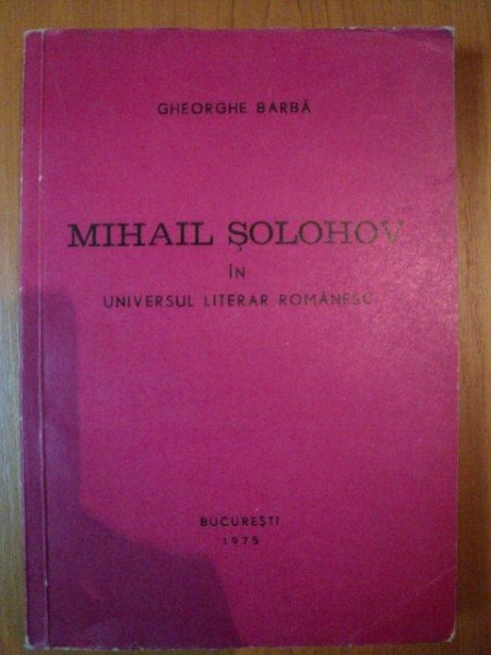 MIHAIL SOLOHOV IN UNIVERSUL LITERAR ROMANESC , CURS SPECIAL de GHEORGHE BARBA , 1975