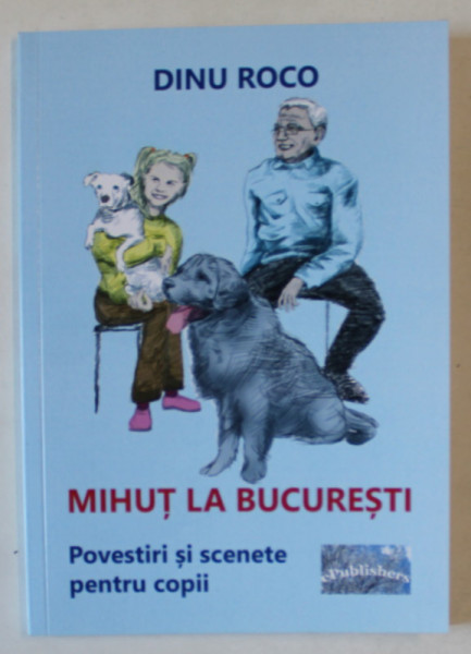 MIHUT LA BUCURESTI , POVESTIRI SI SCENETE PENTRU COPII de DINU ROCO , 2007