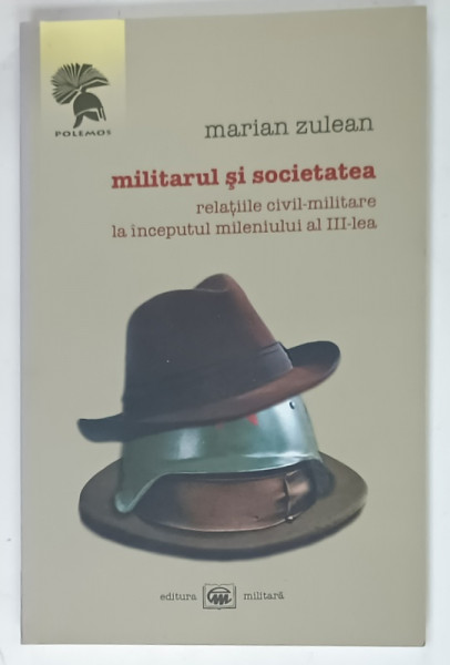 MILITARUL SI SOCIETATEA  , RELATIILE CIVIL - MILITARE LA INCEPUTUL MILENIULUI AL III - LEA de MARIAN ZULEAN , 2008 , DEDICATIE *