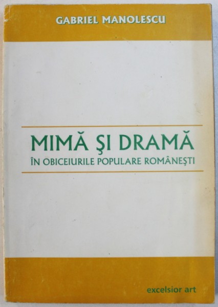 MIMA SI DRAMA IN OBICEIURILE POPULARE ROMANESTI de GABRIEL MANOLESCU , 2004