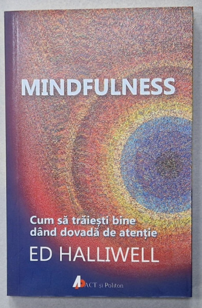 MINDFULNESS , CUM SA TRAISETI BINE DAND DOVADA DE ATENTIE de ED HALLIWELL , 2016