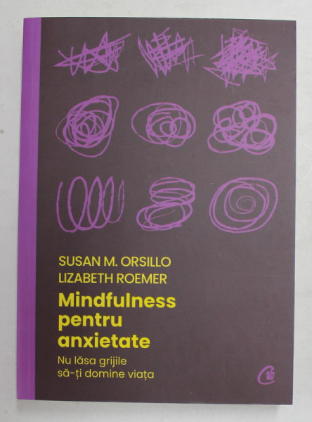 MINDFULNESS PENTRU ANXIETATE - NU LASA GRIJILE SA - TI DOMINE VIATA de  SUSAN M. ORSILLO si LIZABETH ROEMER , 2021