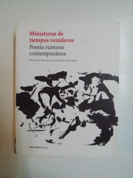 MINIATURAS DE TIEMPOS VENIDEROS , POESIA RUMANA CONTEMPORANA , ED. BILINGVA SPANIOLA - ROMANA de CATALINA ILIESCU GHEORGHIU , 2013