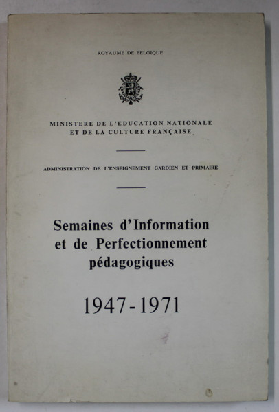 MINISTERE DE L ' EDUCATION NATIONALE , ROYAUME DE BELGIQUE ,  SEMAINES D ' INFORMATION ET DE PERFECTIONNEMENT PEDAGOGIQUES 1947 -1971