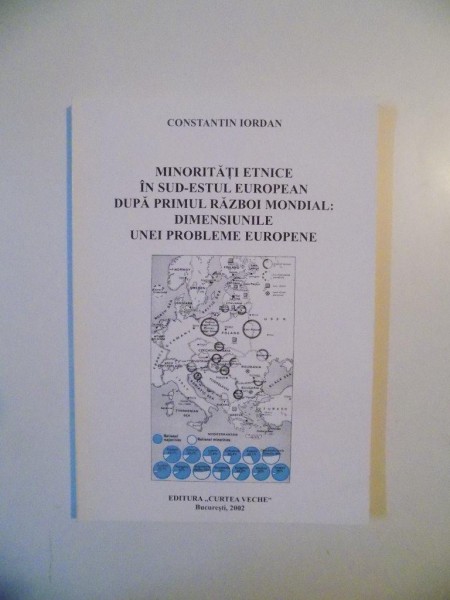 MINORITATI ETNICE IN SUD - ESTUL EUROPEAN DUPA PRIMUL RAZBOI MONDIAL - DIMENSIUNILE UNEI PROBLEME EUROPENE de CONSTANTIN IORDAN , 2002