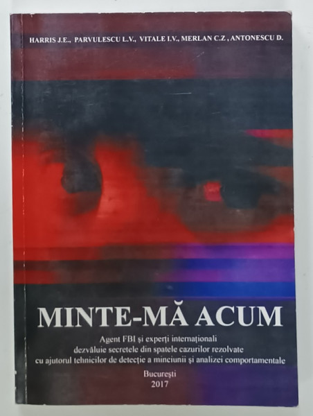 MINTE - MA ACUM , AGENTI FBI si EXPERTI ...DEZALUIE SECRETELE DIN SPATELE CAZURILOR REZOLVATE ....de HARRIS J.E. ...ANTONESCU D ., 2017 , DEDICATIE *