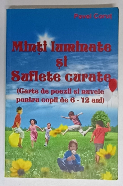 MINTI LUMINATE SI SUFLETE CURATE ( CARTE DE POEZII SI NUVELE PENTRU COPII DE 6 -12 ANI ) de PAVELCORUT , 2011