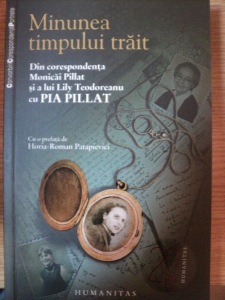 MINUNEA TIMPULUI TRAIT din corespondenta MONICAI PILLAT si a lui LILY TEODOREANU cu PIA PILLAT , 2010