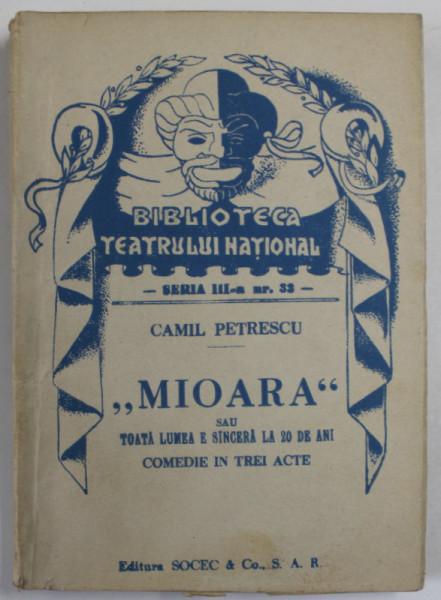 MIOARA  de CAMIL PETRESCU  ,  COMEDIE IN TREI ACTE , COLECTIA  '' BIBLIOTECA TEATRULUI  NATIONAL '' , SERIA III , NR. 33 , ANII '40