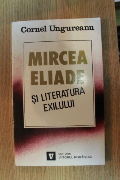 MIRCEA ELIADE SI LITERATURA EXILULUI de CORNEL UNGUREANU , 1995