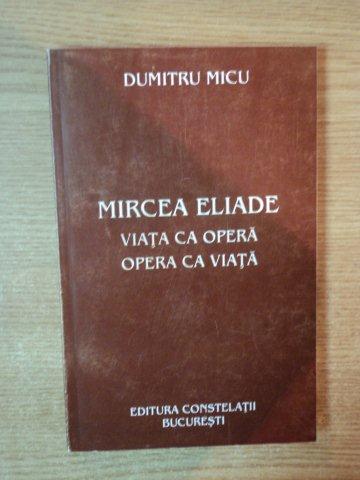 MIRCEA ELIADE VIATA CA OPERA , OPERA CA VIATA de DUMITRU MICU , 2003