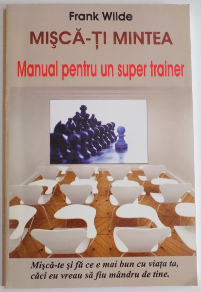 MISCA-TI MINTEA , MANUAL PENTRU UN SUPER TRAINER de FRANK WILDE , 2009