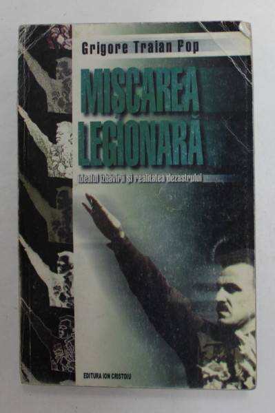 MISCAREA LEGIONARA - IDEALUL IZBAVIRII SI REALITATEA DEZASTRULUI de GRIGORE TRAIAN POP , 1999 , PREZINTA PETE , URME DE UZURA , DEFECTE ,CONTINE  DEDICATIE *