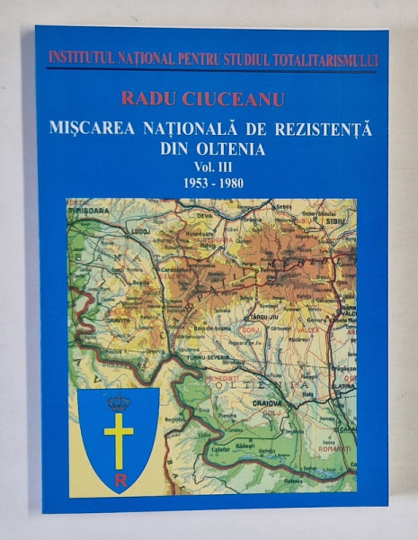 MISCAREA NATIONALA DE REZISTENTA DIN OLTENIA , 1953 - 1980 , VOLUMUL III de RADU CIUCEANU , 2004