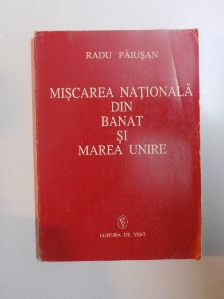 MISCAREA NATIONALA DIN BANAT SI MAREA UNIRE de RADU PAIUSAN , 1993