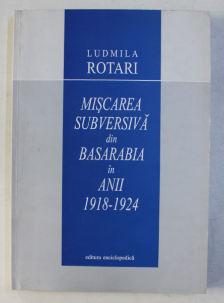 MISCAREA SUBVERSIVA DIN BASARABIA IN ANII 1918 - 1924 de LUDMILA ROTARI , 2004