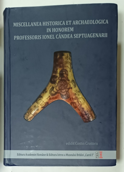 MISCELLANEA HISTORICA ET ARCHAEOLOGICA IN HONOREM PROFESSORIS IONEL CANDEA SEPTUAGENARII , editit COSTIN CROITORU , 2019