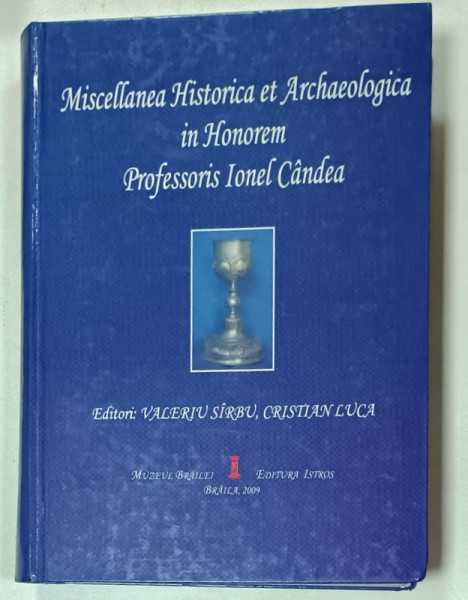 MISCELLANEA  HISTORICA ET ARCHEOLOGICA IN HONOREM PROFESSORIS IONEL CANDEA , editori VALERIU  SIRBU si CRISTIAN  LUCA , 2009