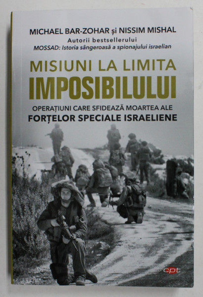 MISIUNI LA LIMITA IMPOSIBILULUI - OPERATIUNI CARE SFIDEAZA MOARTEA ALE FORTELOR SPECIALE ISRAELIENE de MICHAEL BAR - ZOHAR si NISSIM MISHAL , 2019