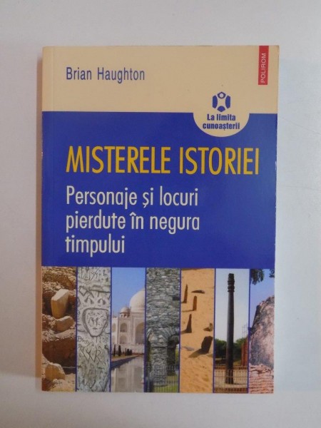 MISTERELE ISTORIEI . PERSONAJE SI LOCURI PIERDUTE IN NEGURA TIMPULUI de BRIAN HAUGHTON , 2010