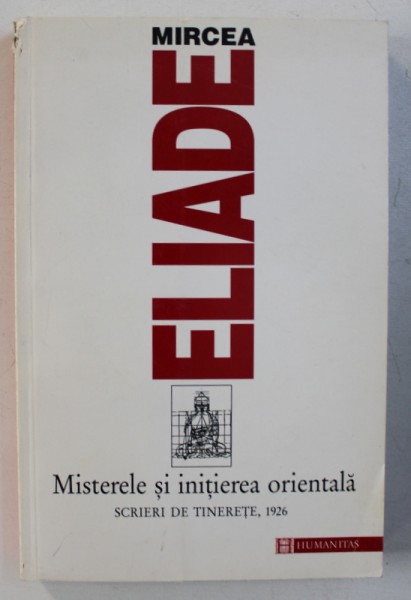 MISTERELE SI INITIEREA ORIENTALA , SCRIERI DIN TINERETE 1926 de MIRCEA ELIADE , 1998