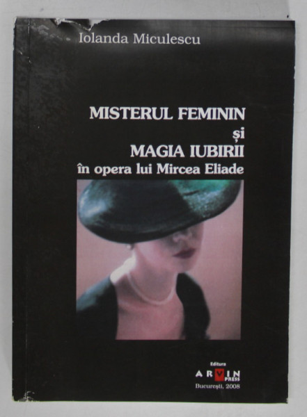 MISTERUL FEMININ SI MAGIA IUBIRII IN OPERA LUI MIRCEA ELIADE de IOLANDA MICULESCU , 2008 , COPERTA CU DEFECT , EXEMPLAR SEMNAT *