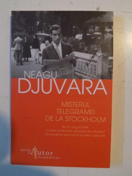 MISTERUL TELEGRAMEI DE LA STOCKHOLM DIN 23 AUGUST 1944 SI UNELE AMANUNTE APROAPE DE NECREZUT DIN PREAJMA DRAMATICEI NOASTRE CAPITULARI de NEAGU DJUVARA , 2012