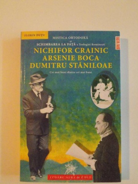 MISTICA ORTODOXA SI SCHIMBAREA LA FATA A TEOLOGIEI ROMANESTI , NICHIFOR CRAINIC , ARSENIE BOCA , DUMITRU STANILOAE , CEI MAI BUNI DINTRI CEI MAI BUNI de FLORIN DUTU , 2014