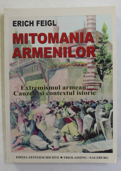 MITOMANIA ARMENILOR - EXTREMISMUL ARMEAN - CAUZELE SI CONTEXTUL ISTORIC  de ERICH FEIGL ,  2007 , DEDICATIE *