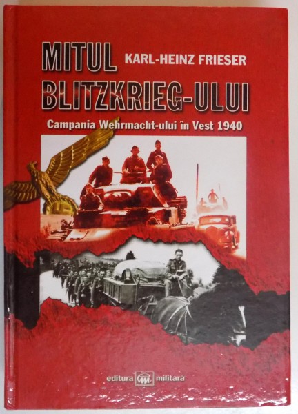 MITUL BLITZKRIEG-ULUI , CAMPANIA WEHRMACHT-ULUI IN VEST 1940 de KARL - HEINZ FRIESER , 2010 , PREZINTA SUBLINIERI IN TEXT