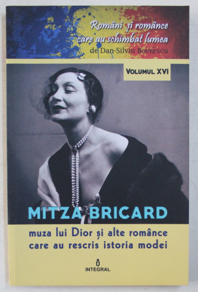 MITZA BRICARD  MUZA LUI DIOR SI ALTE ROMANCE CARE AU RESCRIS ISTORIA MODEI de DAN - SILVIU BOERESCU , COLECTIA ' ROMANI SI ROMANCE CARE AU SCHIMBAT LUMEA ' , VOLUMUL XVI , 2018