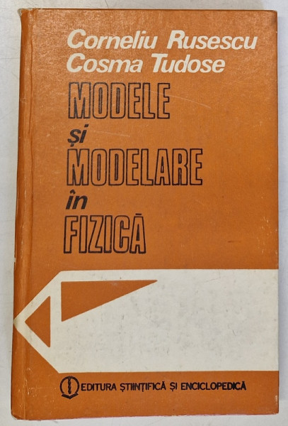 MODELE SI MODELARE IN FIZICA de CORNELIU RUSESCU , COSMA TUDOSE , Bucuresti 1987