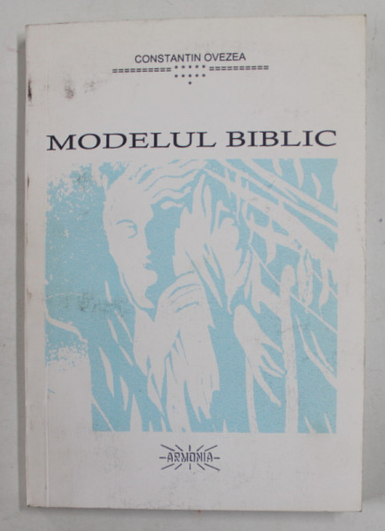 MODELUL BIBLIC , IULIE 1991 - IUNIE 1994 de CONSTANTIN OVEZEA , ESEURI INTEGRAL SUPERIOARE , 2000